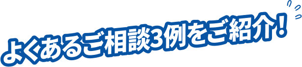 よくあるご相談3列をご紹介！